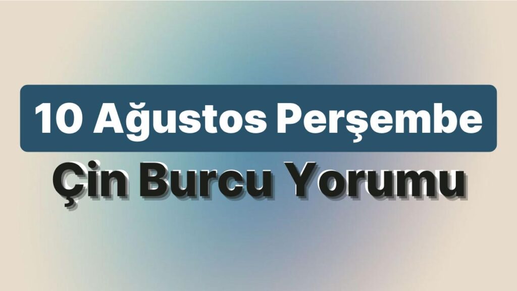 Ulaş Utku Bozdoğan: 10 Ağustos Perşembe Çin Burcuna Nazaran Günün Nasıl Geçecek? 49