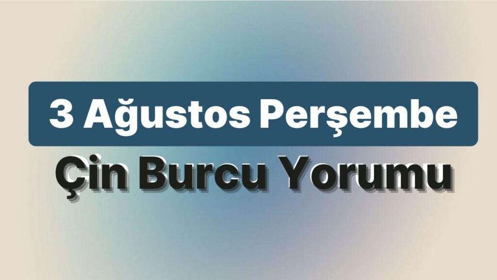 Ulaş Utku Bozdoğan: 3 Ağustos Perşembe Çin Burcuna Nazaran Günün Nasıl Geçecek? 49