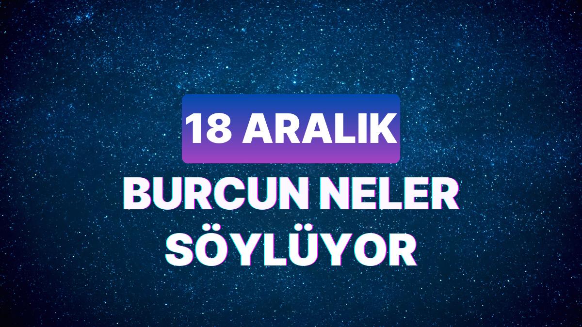 Günlük Burç Yorumuna Nazaran 18 Aralık Pazartesi Günün Nasıl Geçecek?