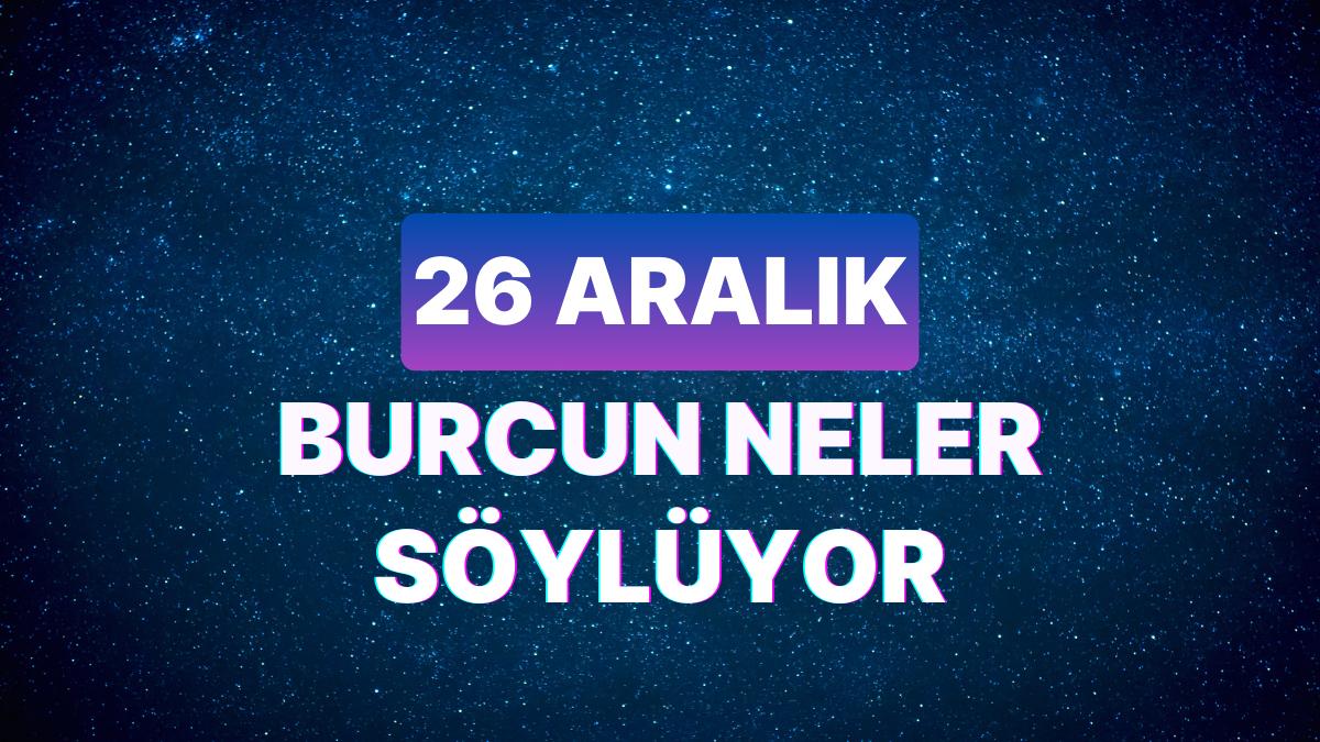 Günlük Burç Yorumuna Nazaran 26 Aralık Salı Günün Nasıl Geçecek?