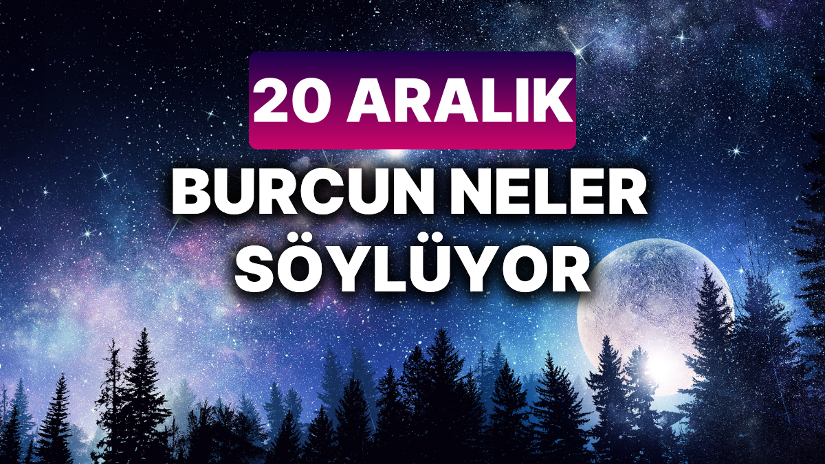 20 Aralık 2024 Cuma Burç Yorumları