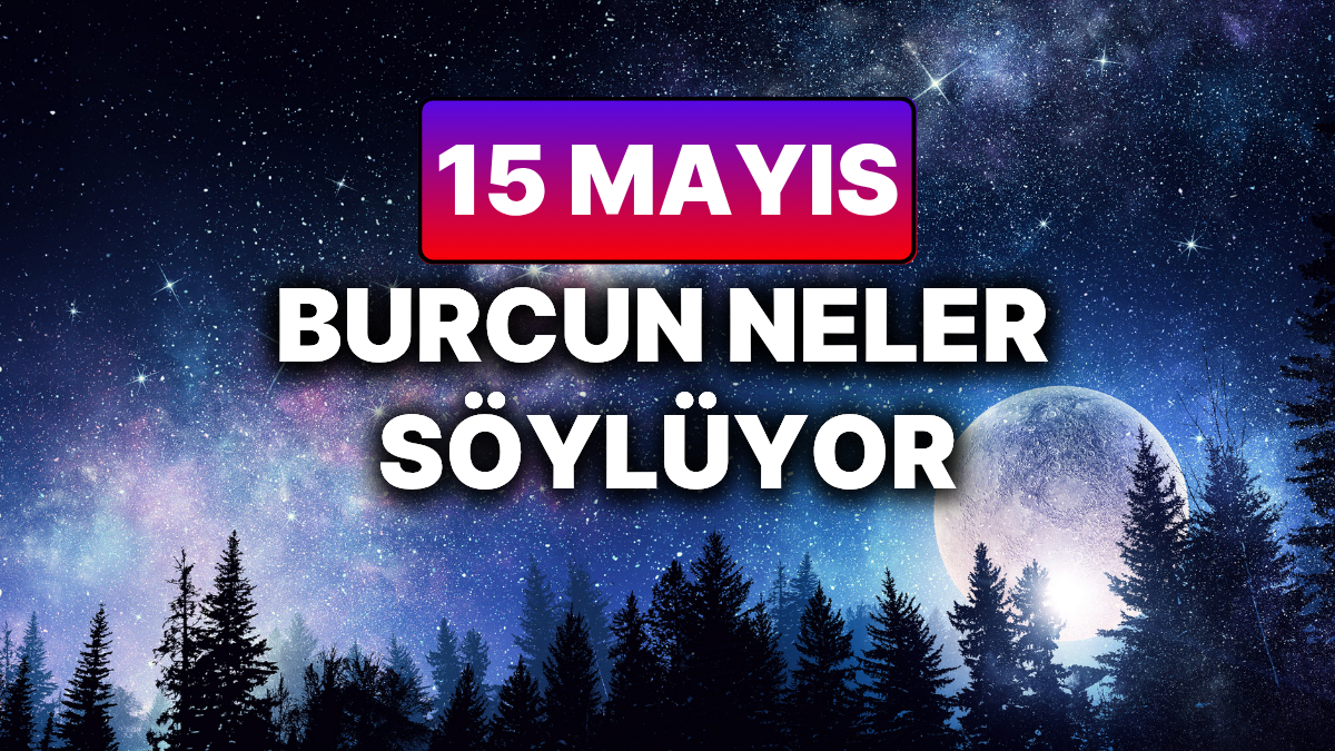 15 Mayıs 2025 Perşembe Günlük Burç Yorumları ve Astrolojik Analiz