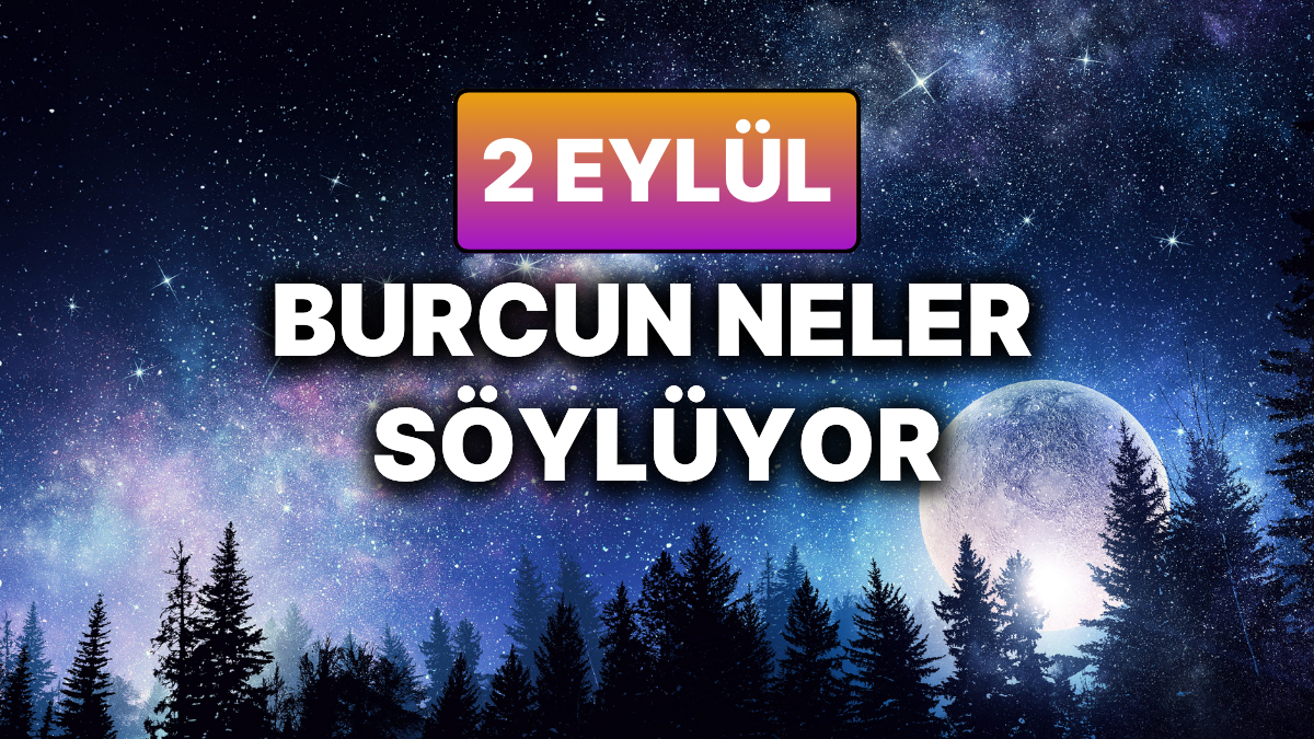 2 Eylül Salı 2025 için Yeni Bir Bakışla Günlük Yorumları ve Astrolojik Detaylar